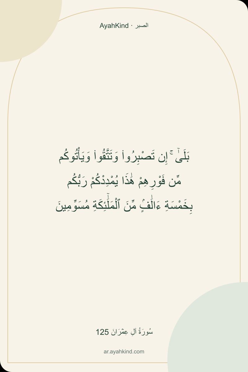 بَلَىٰٓ ۚ إِن تَصْبِرُوا۟ وَتَتَّقُوا۟ وَيَأْتُوكُم مِّن فَوْرِهِمْ هَٰذَا يُمْدِدْكُمْ رَبُّكُم بِخَمْسَةِ ءَالَٰفٍۢ مِّنَ ٱلْمَلَٰٓئِكَةِ مُسَوِّمِينَ — سُورَةُ آلِ عِمۡرَانَ 125