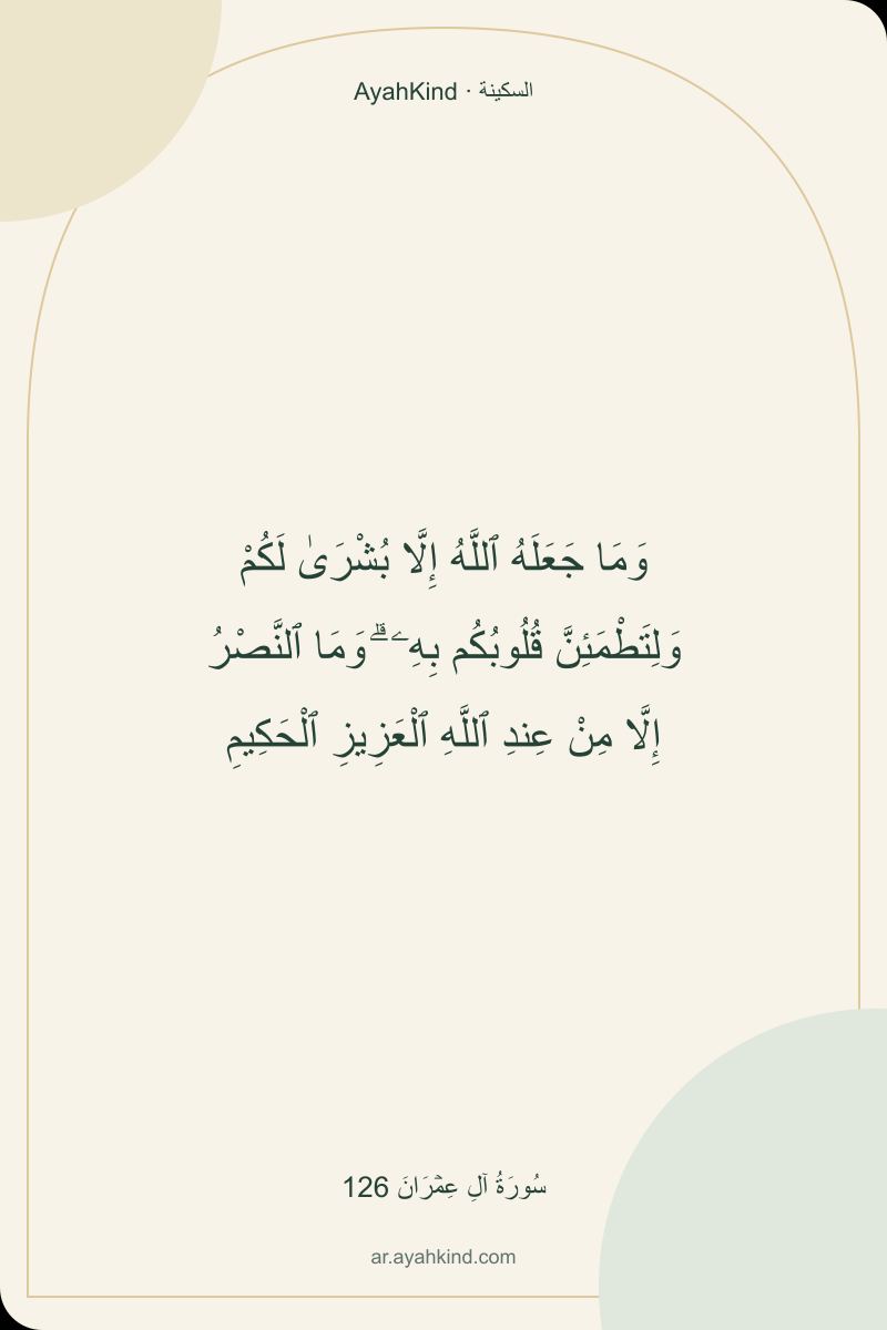 وَمَا جَعَلَهُ ٱللَّهُ إِلَّا بُشْرَىٰ لَكُمْ وَلِتَطْمَئِنَّ قُلُوبُكُم بِهِۦ ۗ وَمَا ٱلنَّصْرُ إِلَّا مِنْ عِندِ ٱللَّهِ ٱلْعَزِيزِ ٱلْحَكِيمِ — سُورَةُ آلِ عِمۡرَانَ 126
