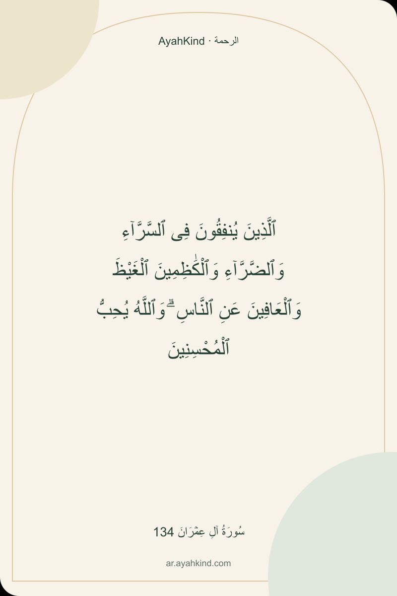 ٱلَّذِينَ يُنفِقُونَ فِى ٱلسَّرَّآءِ وَٱلضَّرَّآءِ وَٱلْكَٰظِمِينَ ٱلْغَيْظَ وَٱلْعَافِينَ عَنِ ٱلنَّاسِ ۗ وَٱللَّهُ يُحِبُّ ٱلْمُحْسِنِينَ — سُورَةُ آلِ عِمۡرَانَ 134