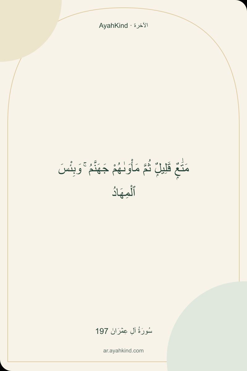 مَتَٰعٌۭ قَلِيلٌۭ ثُمَّ مَأْوَىٰهُمْ جَهَنَّمُ ۚ وَبِئْسَ ٱلْمِهَادُ — سُورَةُ آلِ عِمۡرَانَ 197