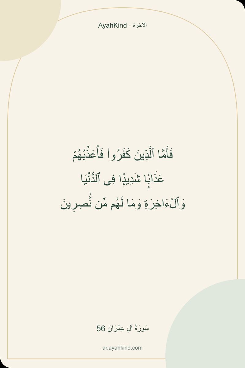 فَأَمَّا ٱلَّذِينَ كَفَرُوا۟ فَأُعَذِّبُهُمْ عَذَابًۭا شَدِيدًۭا فِى ٱلدُّنْيَا وَٱلْءَاخِرَةِ وَمَا لَهُم مِّن نَّٰصِرِينَ — سُورَةُ آلِ عِمۡرَانَ 56