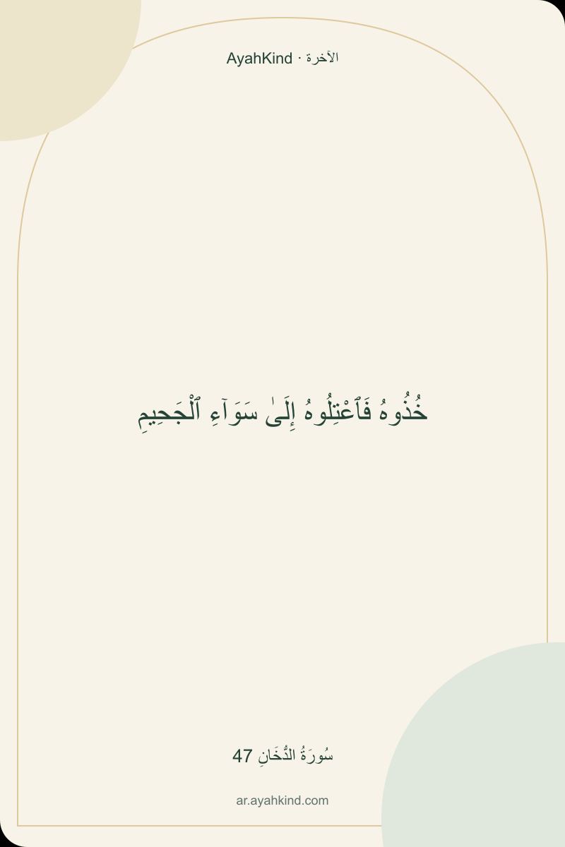 خُذُوهُ فَٱعْتِلُوهُ إِلَىٰ سَوَآءِ ٱلْجَحِيمِ — سُورَةُ الدُّخَانِ 47