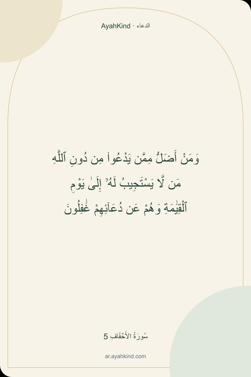 وَمَنْ أَضَلُّ مِمَّن يَدْعُوا۟ مِن دُونِ ٱللَّهِ مَن لَّا يَسْتَجِيبُ لَهُۥٓ إِلَىٰ يَوْمِ ٱلْقِيَٰمَةِ وَهُمْ عَن دُعَآئِهِمْ غَٰفِلُونَ — سُورَةُ الأَحۡقَافِ 5