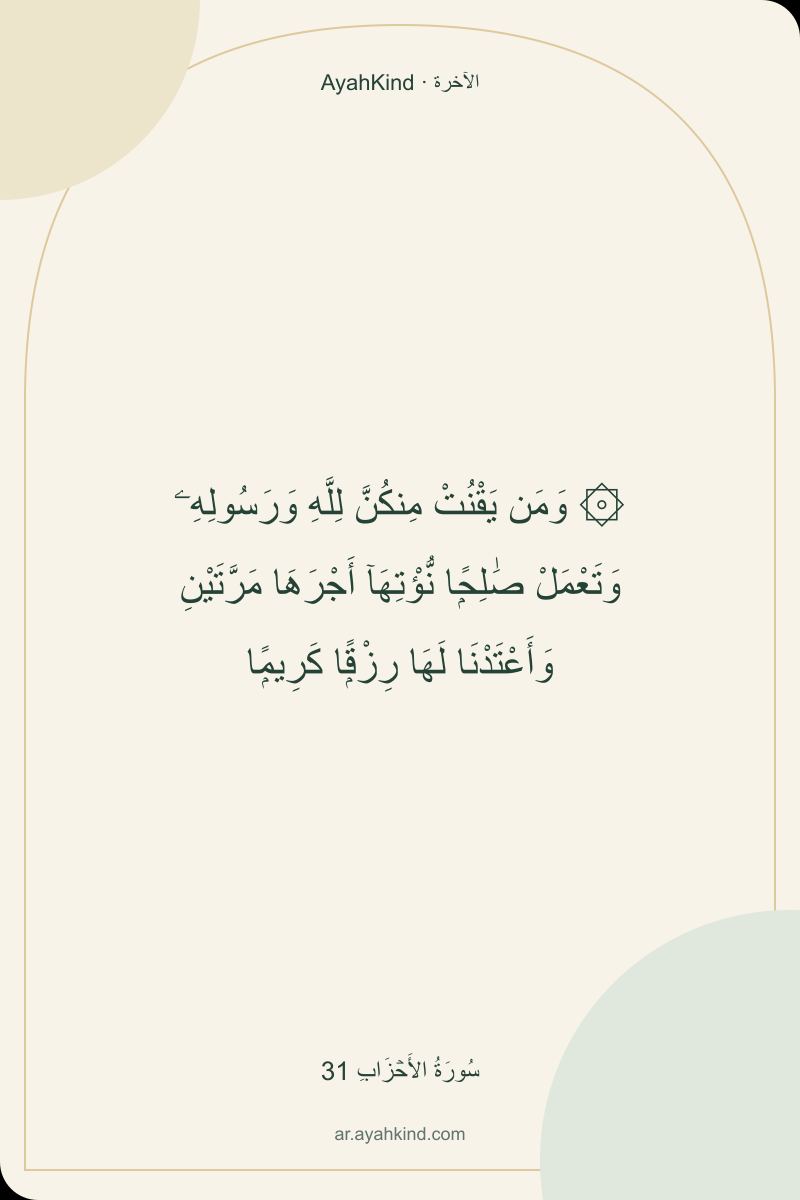 ۞ وَمَن يَقْنُتْ مِنكُنَّ لِلَّهِ وَرَسُولِهِۦ وَتَعْمَلْ صَٰلِحًۭا نُّؤْتِهَآ أَجْرَهَا مَرَّتَيْنِ وَأَعْتَدْنَا لَهَا رِزْقًۭا كَرِيمًۭا — سُورَةُ الأَحۡزَابِ 31