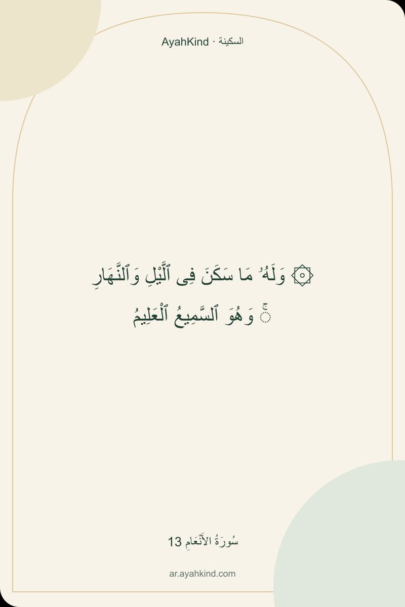 ۞ وَلَهُۥ مَا سَكَنَ فِى ٱلَّيْلِ وَٱلنَّهَارِ ۚ وَهُوَ ٱلسَّمِيعُ ٱلْعَلِيمُ — سُورَةُ الأَنۡعَامِ 13