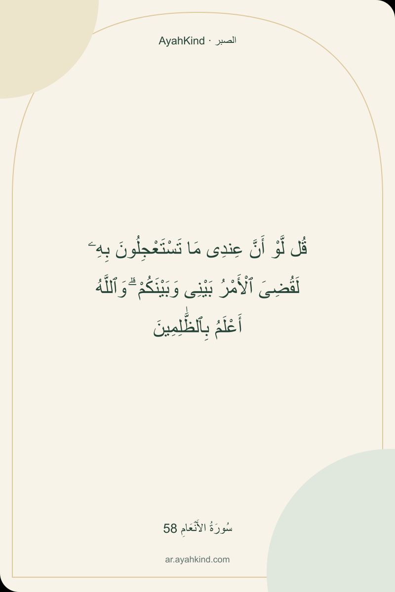 قُل لَّوْ أَنَّ عِندِى مَا تَسْتَعْجِلُونَ بِهِۦ لَقُضِىَ ٱلْأَمْرُ بَيْنِى وَبَيْنَكُمْ ۗ وَٱللَّهُ أَعْلَمُ بِٱلظَّٰلِمِينَ — سُورَةُ الأَنۡعَامِ 58