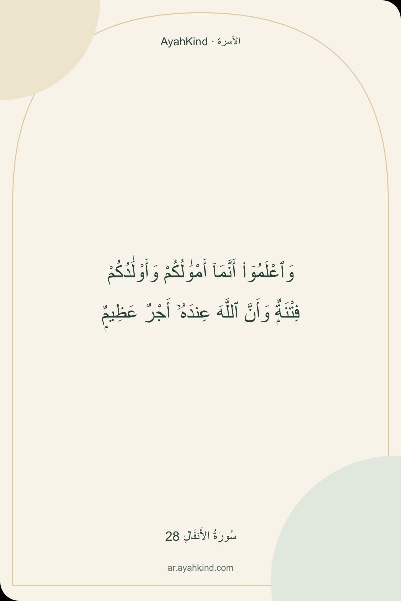 وَٱعْلَمُوٓا۟ أَنَّمَآ أَمْوَٰلُكُمْ وَأَوْلَٰدُكُمْ فِتْنَةٌۭ وَأَنَّ ٱللَّهَ عِندَهُۥٓ أَجْرٌ عَظِيمٌۭ — سُورَةُ الأَنفَالِ 28