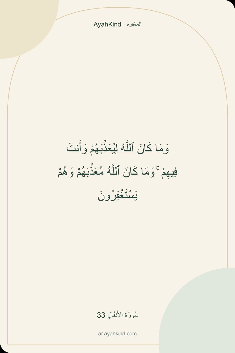 وَمَا كَانَ ٱللَّهُ لِيُعَذِّبَهُمْ وَأَنتَ فِيهِمْ ۚ وَمَا كَانَ ٱللَّهُ مُعَذِّبَهُمْ وَهُمْ يَسْتَغْفِرُونَ — سُورَةُ الأَنفَالِ 33