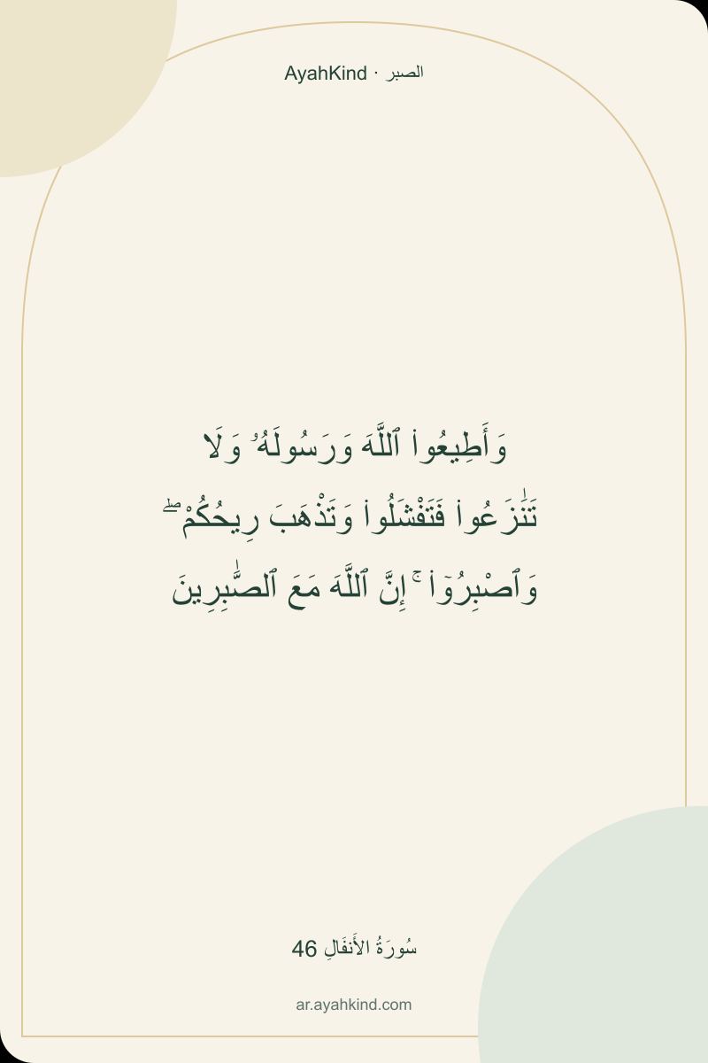 وَأَطِيعُوا۟ ٱللَّهَ وَرَسُولَهُۥ وَلَا تَنَٰزَعُوا۟ فَتَفْشَلُوا۟ وَتَذْهَبَ رِيحُكُمْ ۖ وَٱصْبِرُوٓا۟ ۚ إِنَّ ٱللَّهَ مَعَ ٱلصَّٰبِرِينَ — سُورَةُ الأَنفَالِ 46