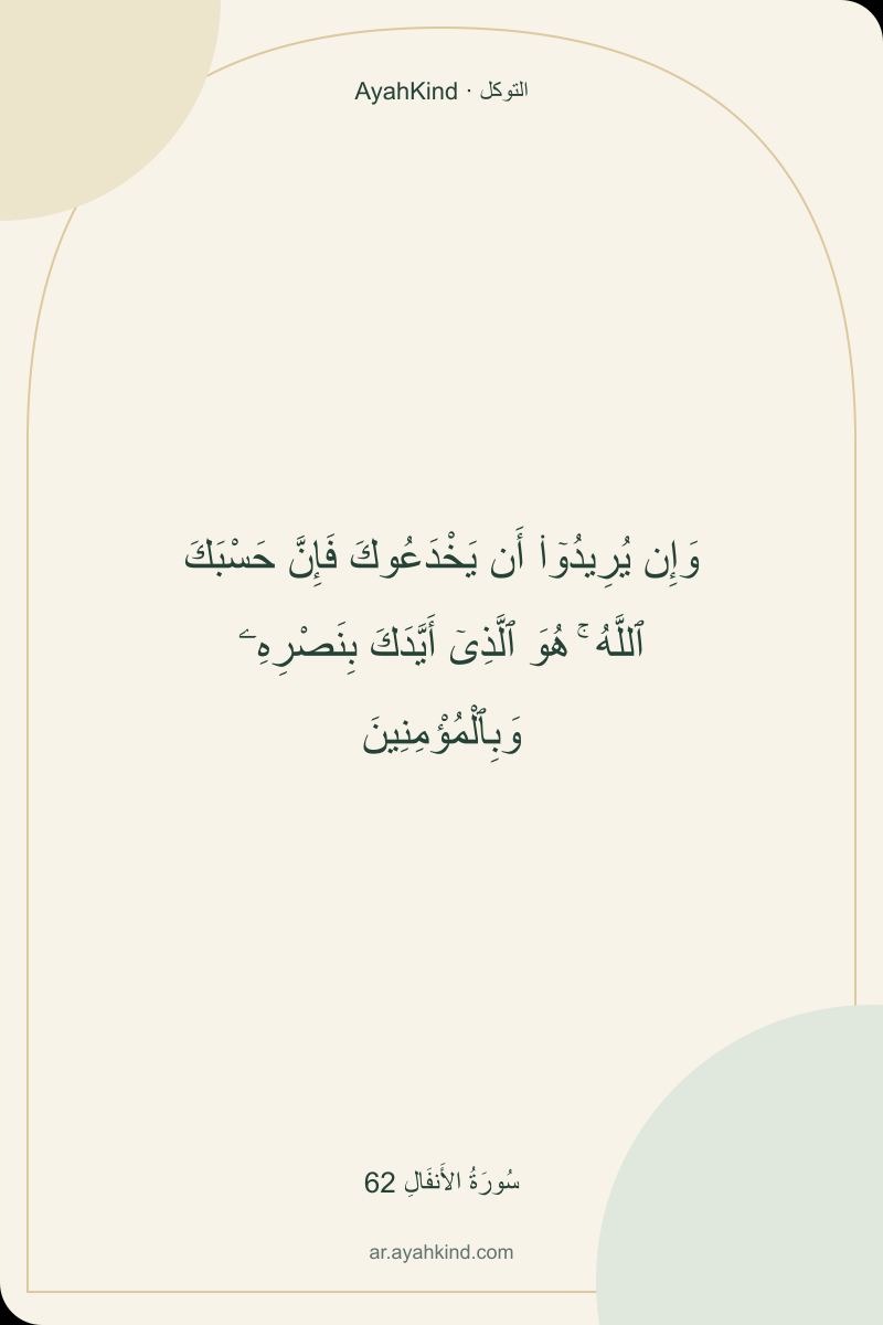 وَإِن يُرِيدُوٓا۟ أَن يَخْدَعُوكَ فَإِنَّ حَسْبَكَ ٱللَّهُ ۚ هُوَ ٱلَّذِىٓ أَيَّدَكَ بِنَصْرِهِۦ وَبِٱلْمُؤْمِنِينَ — سُورَةُ الأَنفَالِ 62