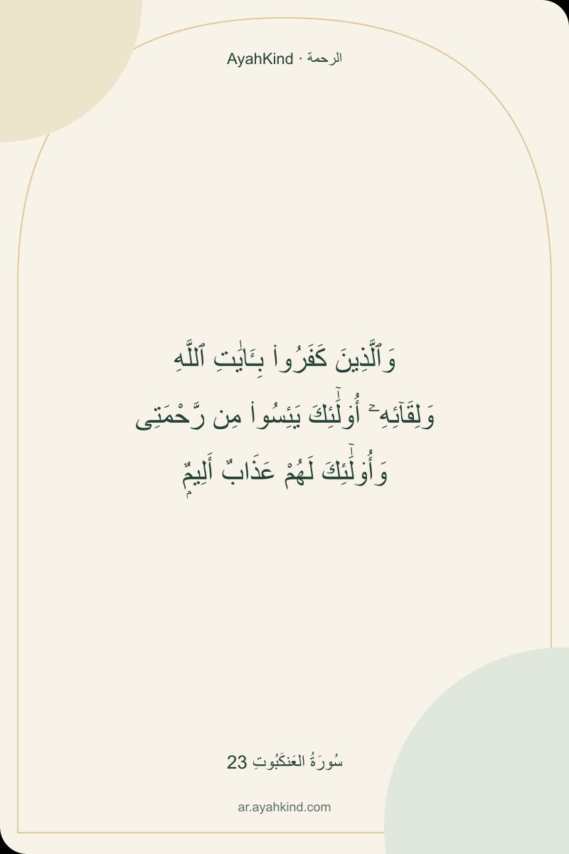 وَٱلَّذِينَ كَفَرُوا۟ بِـَٔايَٰتِ ٱللَّهِ وَلِقَآئِهِۦٓ أُو۟لَٰٓئِكَ يَئِسُوا۟ مِن رَّحْمَتِى وَأُو۟لَٰٓئِكَ لَهُمْ عَذَابٌ أَلِيمٌۭ — سُورَةُ العَنكَبُوتِ 23