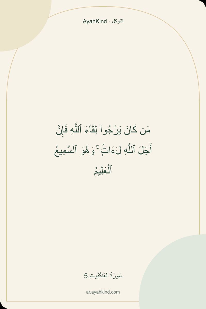 مَن كَانَ يَرْجُوا۟ لِقَآءَ ٱللَّهِ فَإِنَّ أَجَلَ ٱللَّهِ لَءَاتٍۢ ۚ وَهُوَ ٱلسَّمِيعُ ٱلْعَلِيمُ — سُورَةُ العَنكَبُوتِ 5