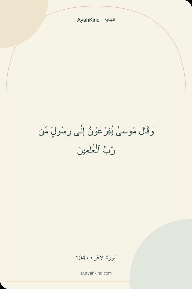 وَقَالَ مُوسَىٰ يَٰفِرْعَوْنُ إِنِّى رَسُولٌۭ مِّن رَّبِّ ٱلْعَٰلَمِينَ — سُورَةُ الأَعۡرَافِ 104