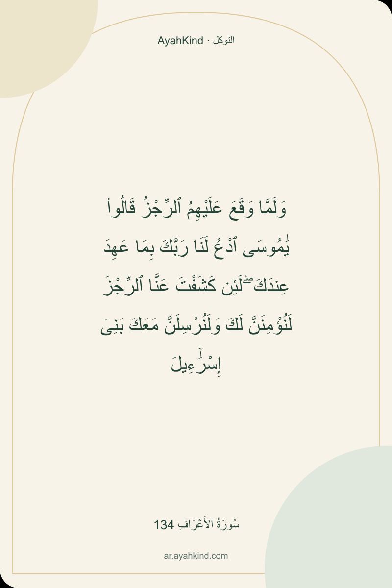 وَلَمَّا وَقَعَ عَلَيْهِمُ ٱلرِّجْزُ قَالُوا۟ يَٰمُوسَى ٱدْعُ لَنَا رَبَّكَ بِمَا عَهِدَ عِندَكَ ۖ لَئِن كَشَفْتَ عَنَّا ٱلرِّجْزَ لَنُؤْمِنَنَّ لَكَ وَلَنُرْسِلَنَّ مَعَكَ بَنِىٓ إِسْرَٰٓءِيلَ — سُورَةُ الأَعۡرَافِ 134
