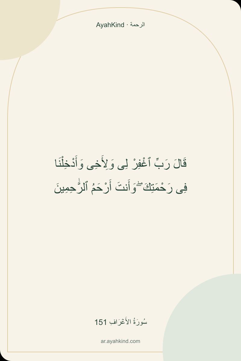 قَالَ رَبِّ ٱغْفِرْ لِى وَلِأَخِى وَأَدْخِلْنَا فِى رَحْمَتِكَ ۖ وَأَنتَ أَرْحَمُ ٱلرَّٰحِمِينَ — سُورَةُ الأَعۡرَافِ 151
