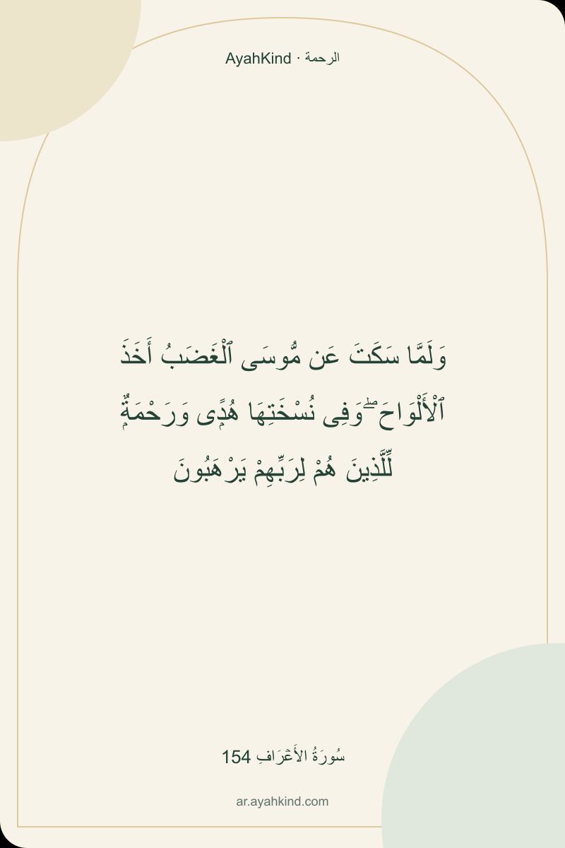 وَلَمَّا سَكَتَ عَن مُّوسَى ٱلْغَضَبُ أَخَذَ ٱلْأَلْوَاحَ ۖ وَفِى نُسْخَتِهَا هُدًۭى وَرَحْمَةٌۭ لِّلَّذِينَ هُمْ لِرَبِّهِمْ يَرْهَبُونَ — سُورَةُ الأَعۡرَافِ 154
