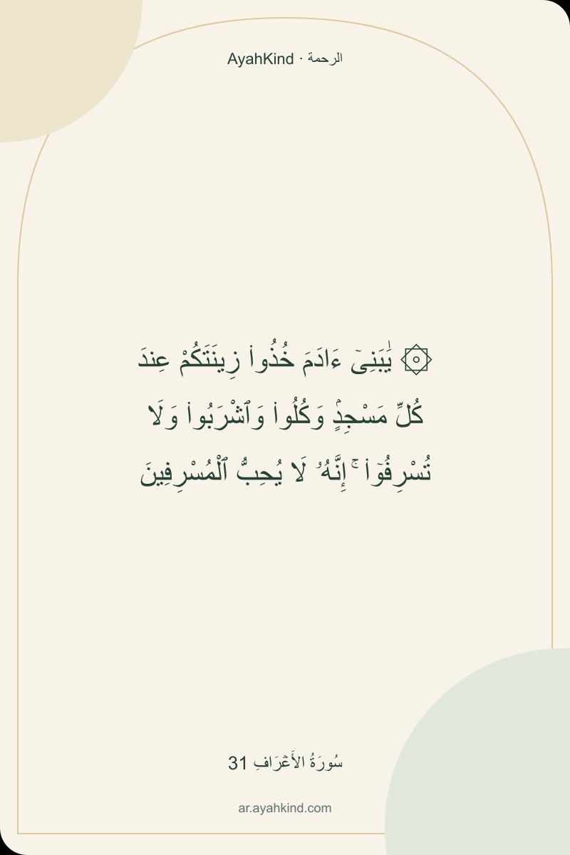 ۞ يَٰبَنِىٓ ءَادَمَ خُذُوا۟ زِينَتَكُمْ عِندَ كُلِّ مَسْجِدٍۢ وَكُلُوا۟ وَٱشْرَبُوا۟ وَلَا تُسْرِفُوٓا۟ ۚ إِنَّهُۥ لَا يُحِبُّ ٱلْمُسْرِفِينَ — سُورَةُ الأَعۡرَافِ 31