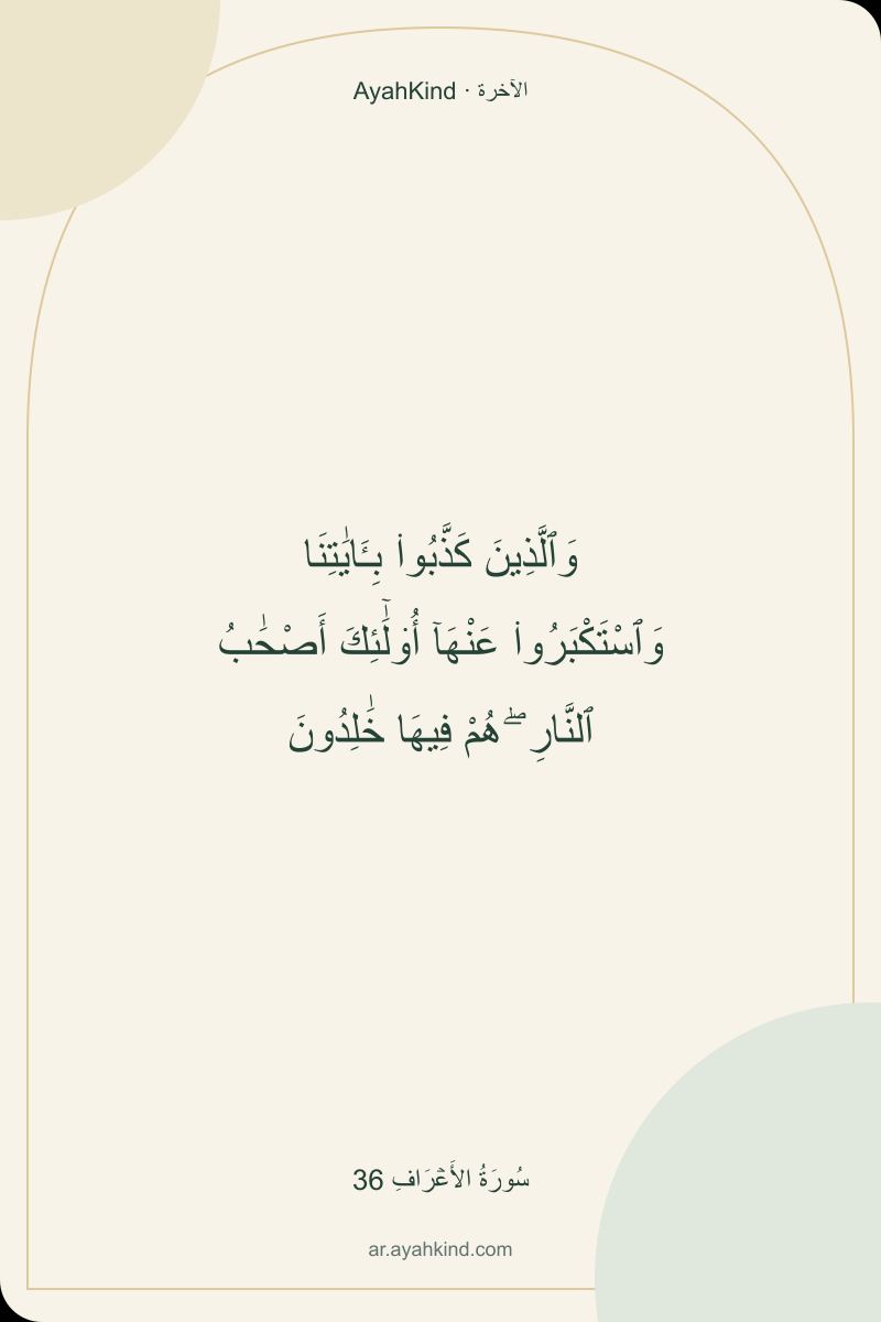 وَٱلَّذِينَ كَذَّبُوا۟ بِـَٔايَٰتِنَا وَٱسْتَكْبَرُوا۟ عَنْهَآ أُو۟لَٰٓئِكَ أَصْحَٰبُ ٱلنَّارِ ۖ هُمْ فِيهَا خَٰلِدُونَ — سُورَةُ الأَعۡرَافِ 36