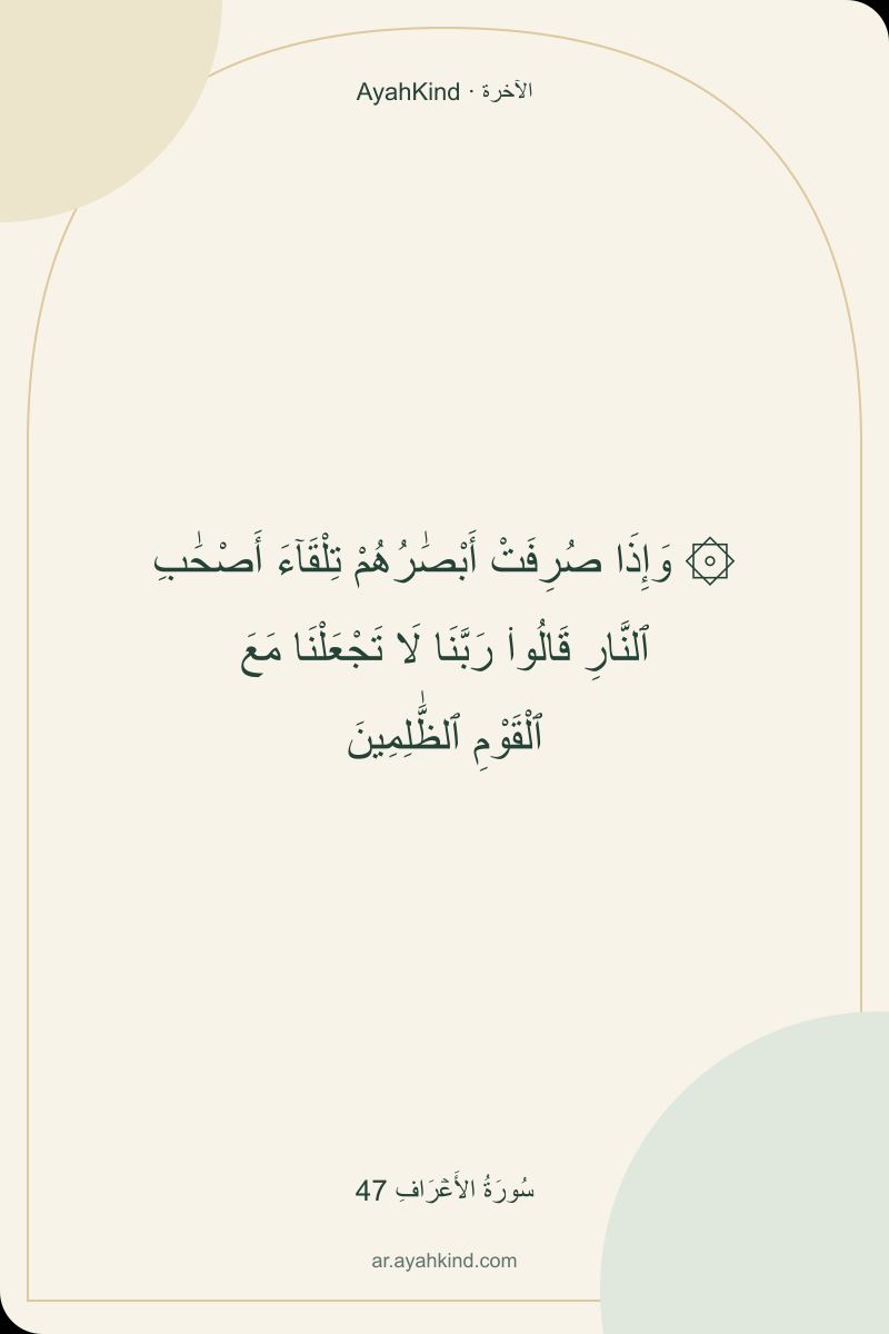 ۞ وَإِذَا صُرِفَتْ أَبْصَٰرُهُمْ تِلْقَآءَ أَصْحَٰبِ ٱلنَّارِ قَالُوا۟ رَبَّنَا لَا تَجْعَلْنَا مَعَ ٱلْقَوْمِ ٱلظَّٰلِمِينَ — سُورَةُ الأَعۡرَافِ 47