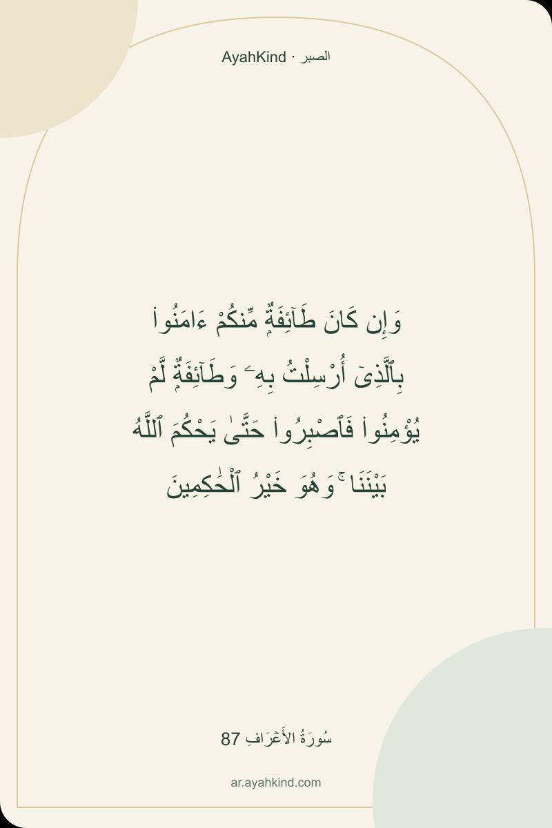 وَإِن كَانَ طَآئِفَةٌۭ مِّنكُمْ ءَامَنُوا۟ بِٱلَّذِىٓ أُرْسِلْتُ بِهِۦ وَطَآئِفَةٌۭ لَّمْ يُؤْمِنُوا۟ فَٱصْبِرُوا۟ حَتَّىٰ يَحْكُمَ ٱللَّهُ بَيْنَنَا ۚ وَهُوَ خَيْرُ ٱلْحَٰكِمِينَ — سُورَةُ الأَعۡرَافِ 87