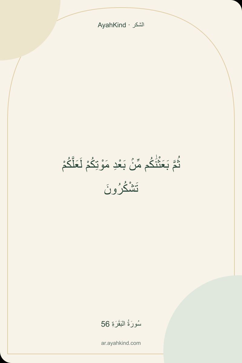 ثُمَّ بَعَثْنَٰكُم مِّنۢ بَعْدِ مَوْتِكُمْ لَعَلَّكُمْ تَشْكُرُونَ — سُورَةُ البَقَرَةِ 56