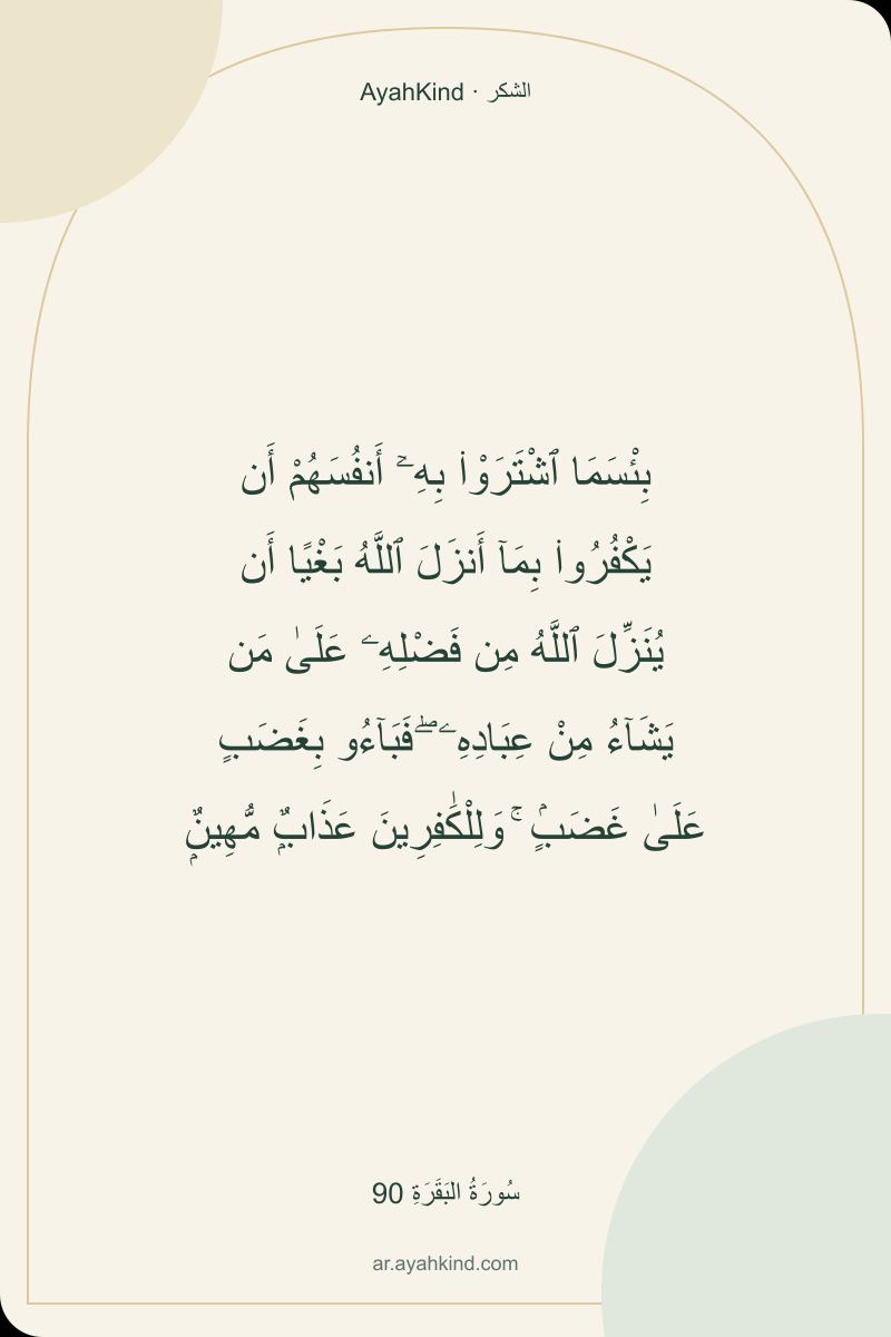 بِئْسَمَا ٱشْتَرَوْا۟ بِهِۦٓ أَنفُسَهُمْ أَن يَكْفُرُوا۟ بِمَآ أَنزَلَ ٱللَّهُ بَغْيًا أَن يُنَزِّلَ ٱللَّهُ مِن فَضْلِهِۦ عَلَىٰ مَن يَشَآءُ مِنْ عِبَادِهِۦ ۖ فَبَآءُو بِغَضَبٍ عَلَىٰ غَضَبٍۢ ۚ وَلِلْكَٰفِرِينَ عَذَابٌۭ مُّهِينٌۭ — سُورَةُ البَقَرَةِ 90