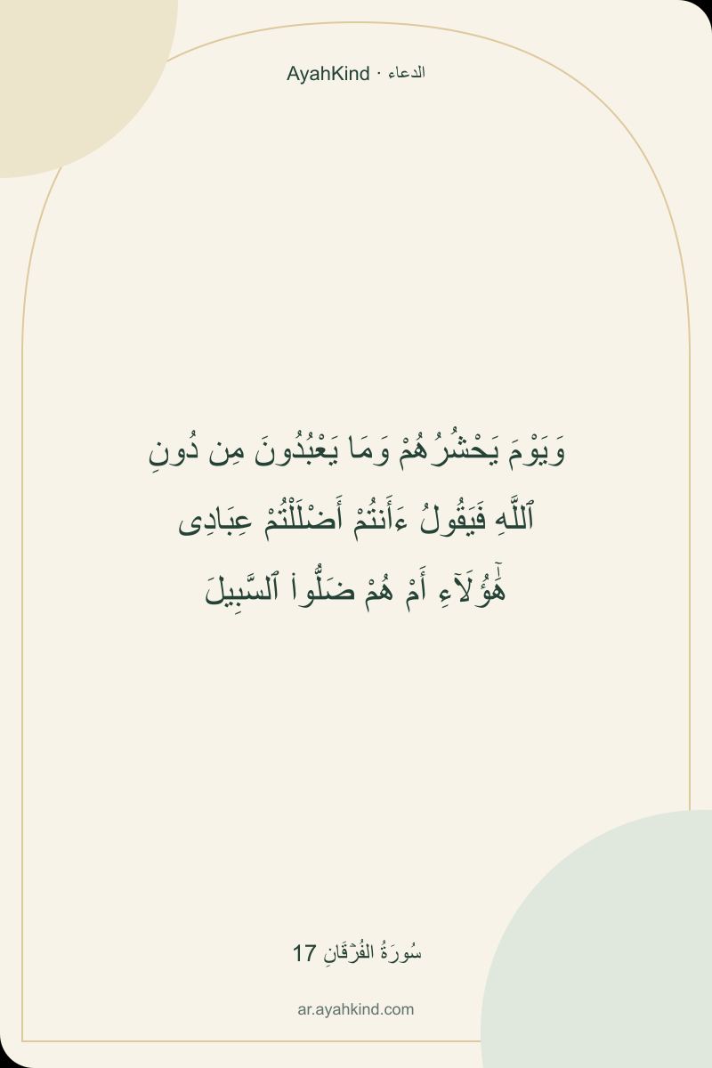 وَيَوْمَ يَحْشُرُهُمْ وَمَا يَعْبُدُونَ مِن دُونِ ٱللَّهِ فَيَقُولُ ءَأَنتُمْ أَضْلَلْتُمْ عِبَادِى هَٰٓؤُلَآءِ أَمْ هُمْ ضَلُّوا۟ ٱلسَّبِيلَ — سُورَةُ الفُرۡقَانِ 17
