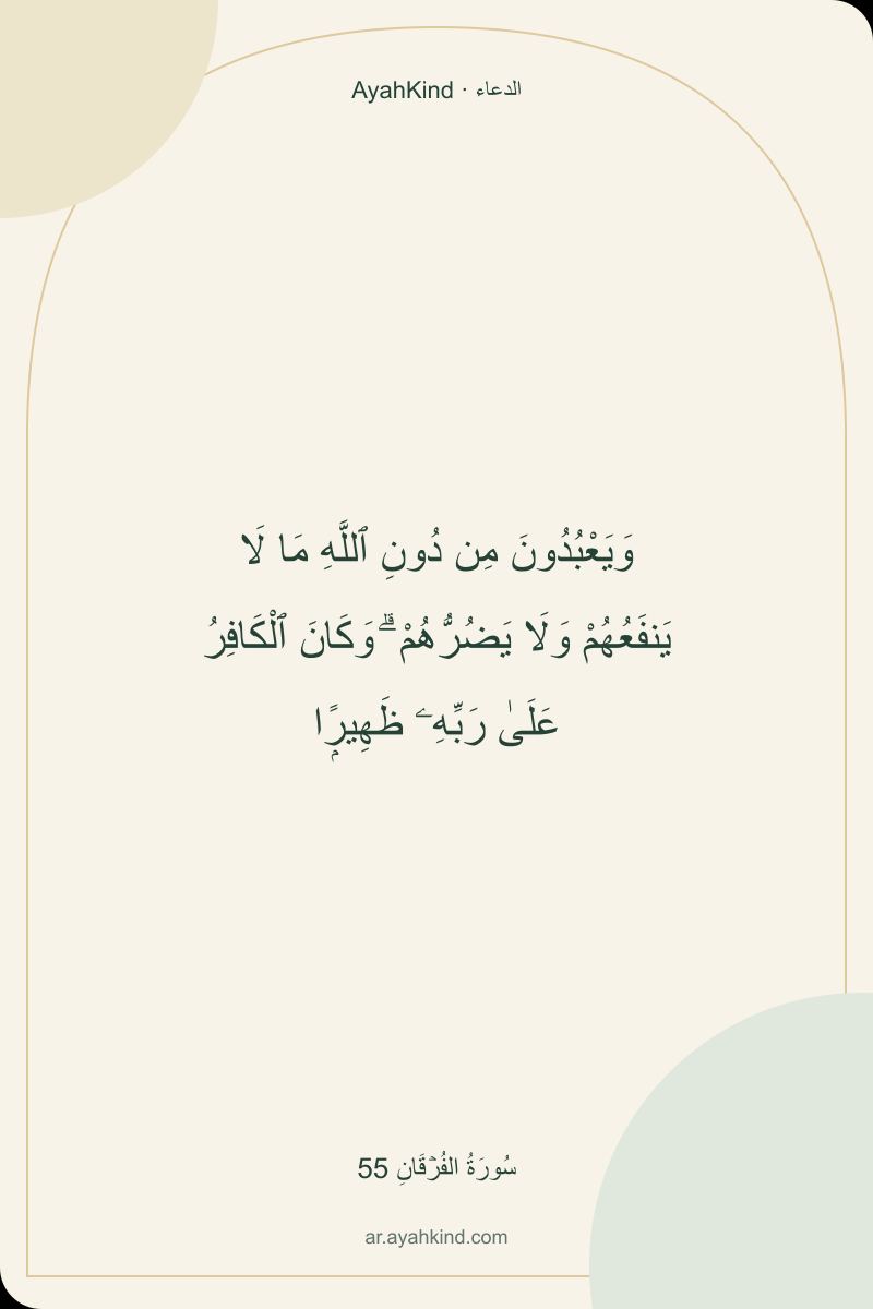 وَيَعْبُدُونَ مِن دُونِ ٱللَّهِ مَا لَا يَنفَعُهُمْ وَلَا يَضُرُّهُمْ ۗ وَكَانَ ٱلْكَافِرُ عَلَىٰ رَبِّهِۦ ظَهِيرًۭا — سُورَةُ الفُرۡقَانِ 55