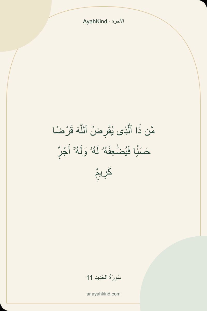مَّن ذَا ٱلَّذِى يُقْرِضُ ٱللَّهَ قَرْضًا حَسَنًۭا فَيُضَٰعِفَهُۥ لَهُۥ وَلَهُۥٓ أَجْرٌۭ كَرِيمٌۭ — سُورَةُ الحَدِيدِ 11