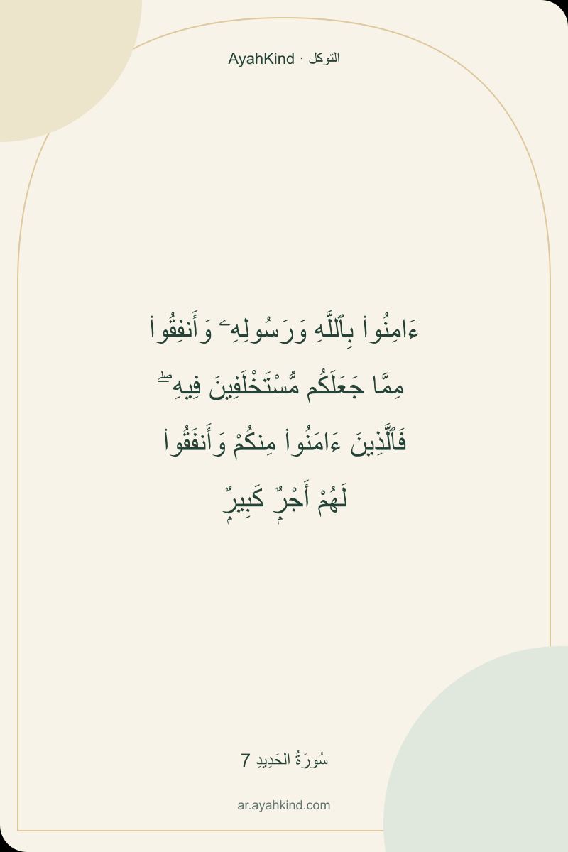 ءَامِنُوا۟ بِٱللَّهِ وَرَسُولِهِۦ وَأَنفِقُوا۟ مِمَّا جَعَلَكُم مُّسْتَخْلَفِينَ فِيهِ ۖ فَٱلَّذِينَ ءَامَنُوا۟ مِنكُمْ وَأَنفَقُوا۟ لَهُمْ أَجْرٌۭ كَبِيرٌۭ — سُورَةُ الحَدِيدِ 7