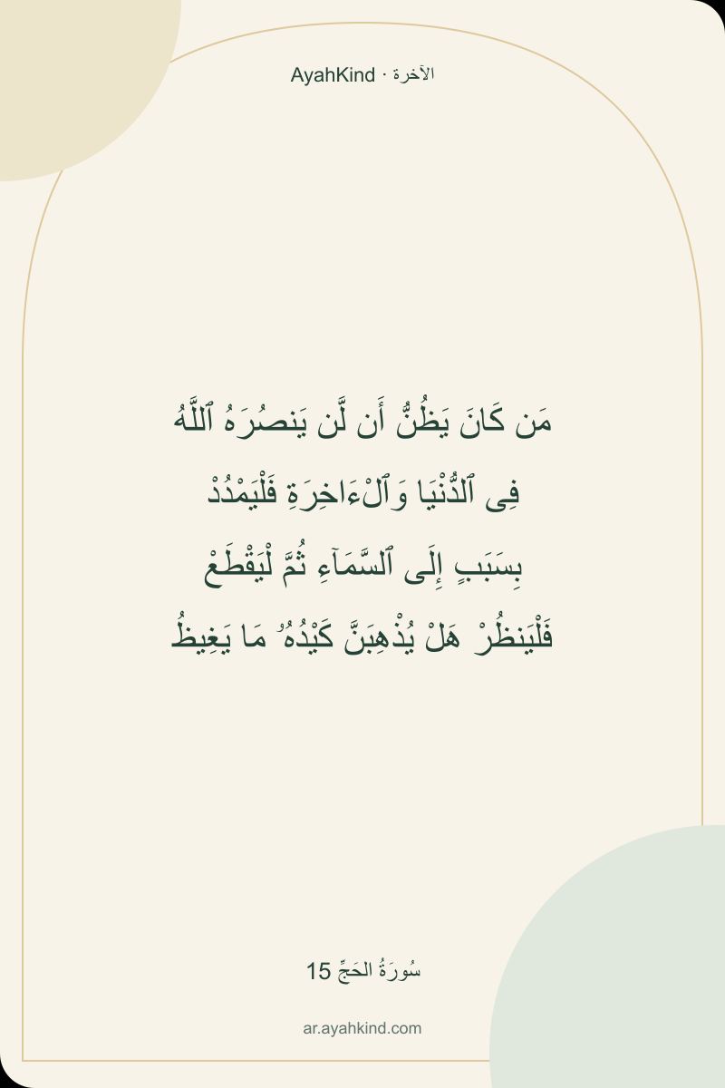 مَن كَانَ يَظُنُّ أَن لَّن يَنصُرَهُ ٱللَّهُ فِى ٱلدُّنْيَا وَٱلْءَاخِرَةِ فَلْيَمْدُدْ بِسَبَبٍ إِلَى ٱلسَّمَآءِ ثُمَّ لْيَقْطَعْ فَلْيَنظُرْ هَلْ يُذْهِبَنَّ كَيْدُهُۥ مَا يَغِيظُ — سُورَةُ الحَجِّ 15