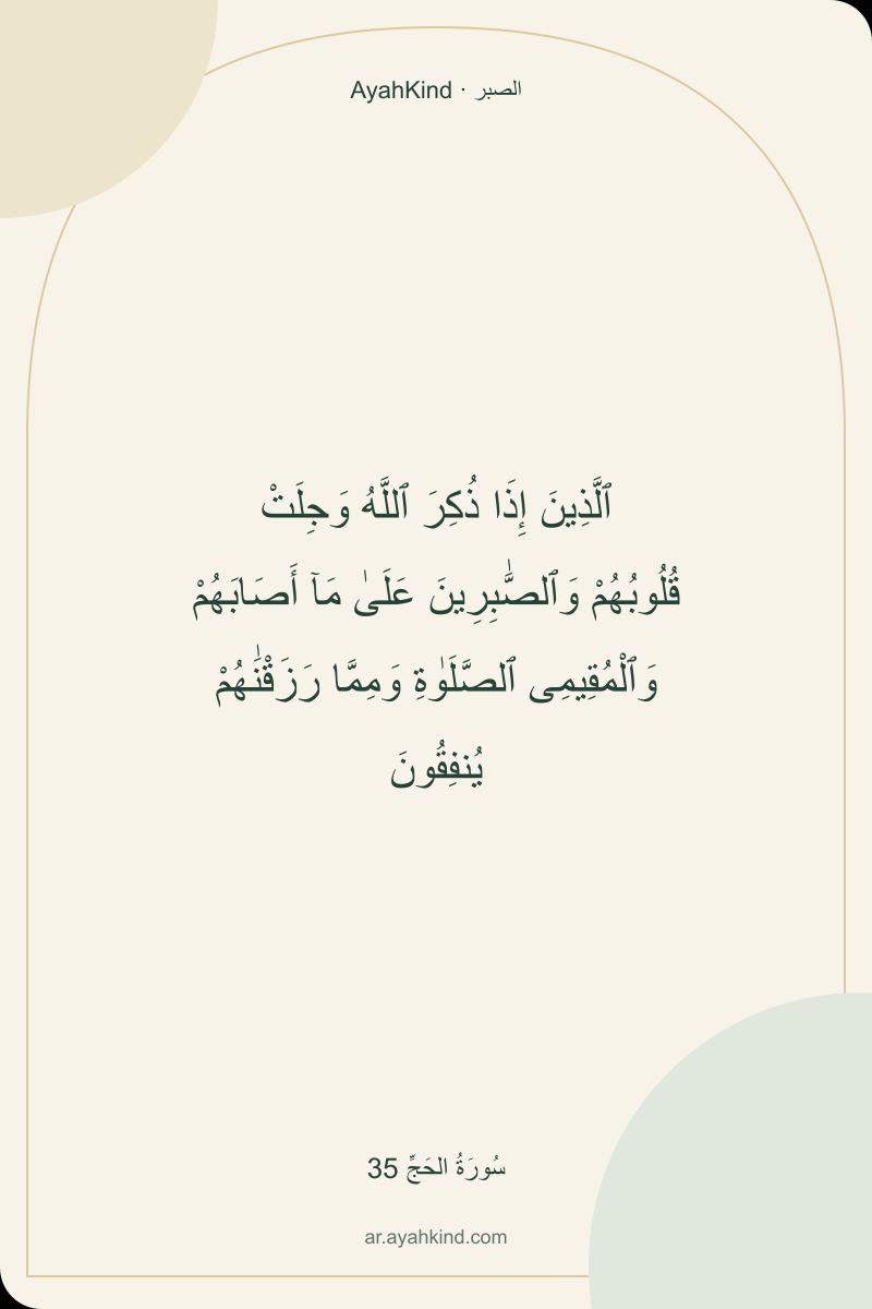 ٱلَّذِينَ إِذَا ذُكِرَ ٱللَّهُ وَجِلَتْ قُلُوبُهُمْ وَٱلصَّٰبِرِينَ عَلَىٰ مَآ أَصَابَهُمْ وَٱلْمُقِيمِى ٱلصَّلَوٰةِ وَمِمَّا رَزَقْنَٰهُمْ يُنفِقُونَ — سُورَةُ الحَجِّ 35