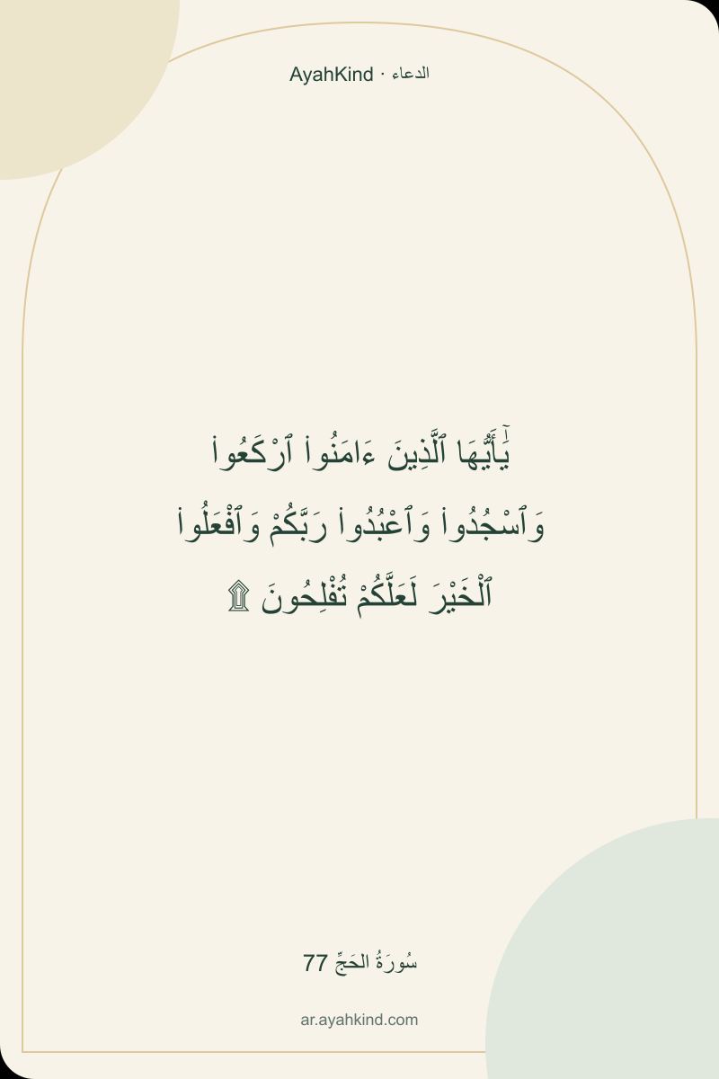 يَٰٓأَيُّهَا ٱلَّذِينَ ءَامَنُوا۟ ٱرْكَعُوا۟ وَٱسْجُدُوا۟ وَٱعْبُدُوا۟ رَبَّكُمْ وَٱفْعَلُوا۟ ٱلْخَيْرَ لَعَلَّكُمْ تُفْلِحُونَ ۩ — سُورَةُ الحَجِّ 77