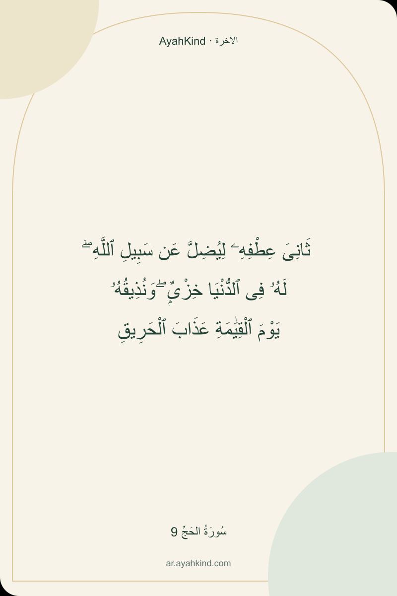 ثَانِىَ عِطْفِهِۦ لِيُضِلَّ عَن سَبِيلِ ٱللَّهِ ۖ لَهُۥ فِى ٱلدُّنْيَا خِزْىٌۭ ۖ وَنُذِيقُهُۥ يَوْمَ ٱلْقِيَٰمَةِ عَذَابَ ٱلْحَرِيقِ — سُورَةُ الحَجِّ 9