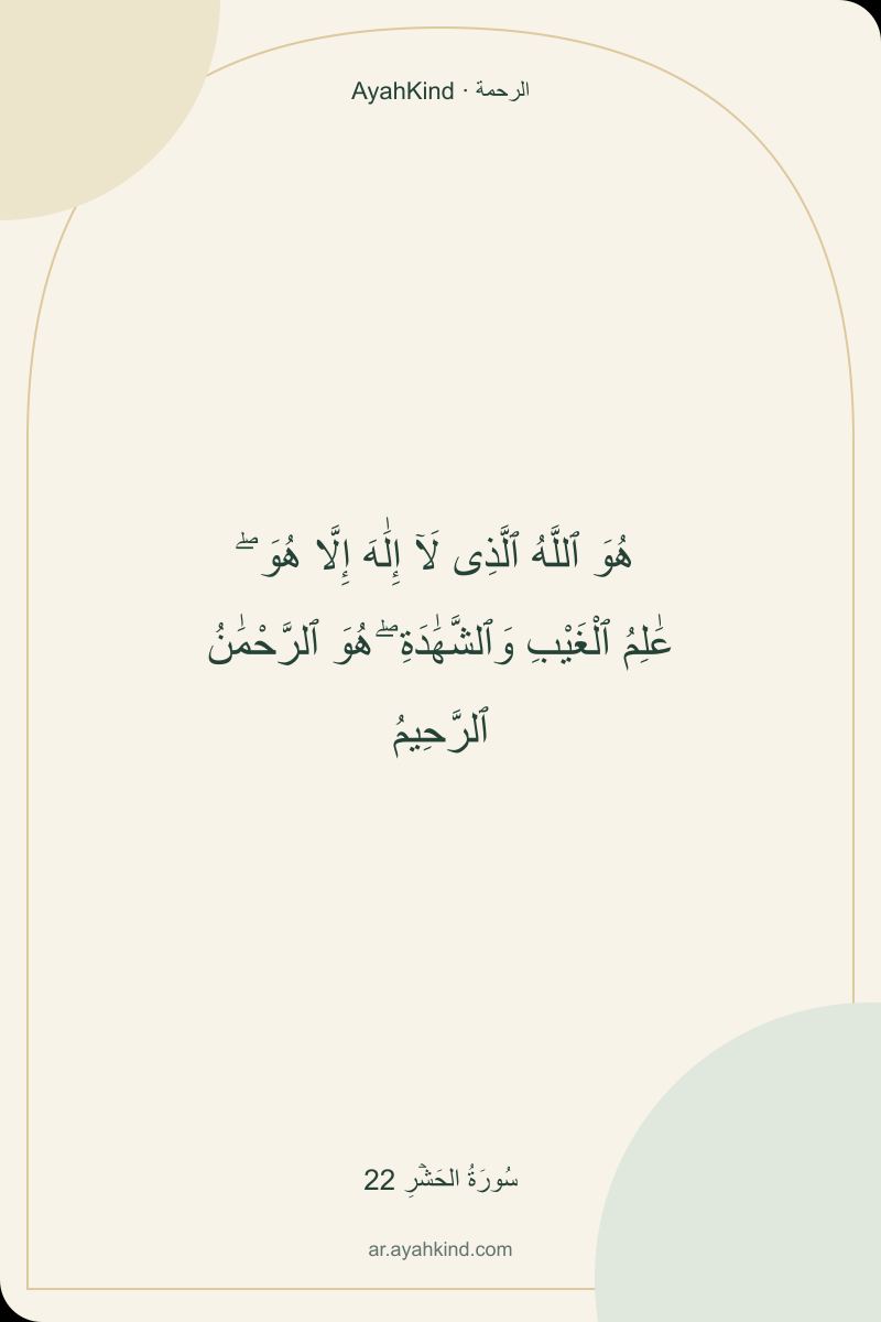 هُوَ ٱللَّهُ ٱلَّذِى لَآ إِلَٰهَ إِلَّا هُوَ ۖ عَٰلِمُ ٱلْغَيْبِ وَٱلشَّهَٰدَةِ ۖ هُوَ ٱلرَّحْمَٰنُ ٱلرَّحِيمُ — سُورَةُ الحَشۡرِ 22