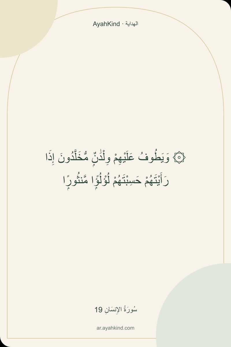 ۞ وَيَطُوفُ عَلَيْهِمْ وِلْدَٰنٌۭ مُّخَلَّدُونَ إِذَا رَأَيْتَهُمْ حَسِبْتَهُمْ لُؤْلُؤًۭا مَّنثُورًۭا — سُورَةُ الإِنسَانِ 19