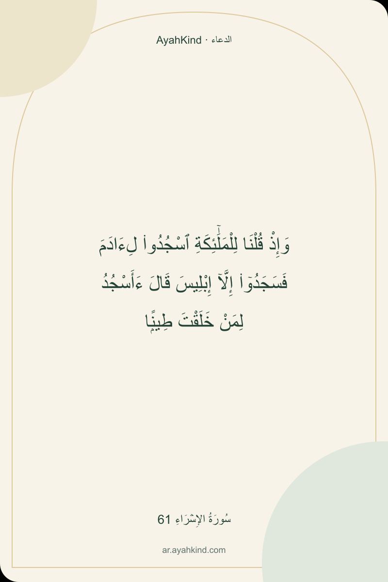 وَإِذْ قُلْنَا لِلْمَلَٰٓئِكَةِ ٱسْجُدُوا۟ لِءَادَمَ فَسَجَدُوٓا۟ إِلَّآ إِبْلِيسَ قَالَ ءَأَسْجُدُ لِمَنْ خَلَقْتَ طِينًۭا — سُورَةُ الإِسۡرَاءِ 61