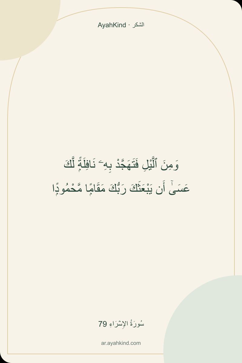 وَمِنَ ٱلَّيْلِ فَتَهَجَّدْ بِهِۦ نَافِلَةًۭ لَّكَ عَسَىٰٓ أَن يَبْعَثَكَ رَبُّكَ مَقَامًۭا مَّحْمُودًۭا — سُورَةُ الإِسۡرَاءِ 79