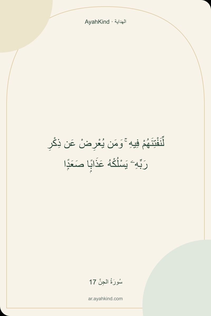 لِّنَفْتِنَهُمْ فِيهِ ۚ وَمَن يُعْرِضْ عَن ذِكْرِ رَبِّهِۦ يَسْلُكْهُ عَذَابًۭا صَعَدًۭا — سُورَةُ الجِنِّ 17