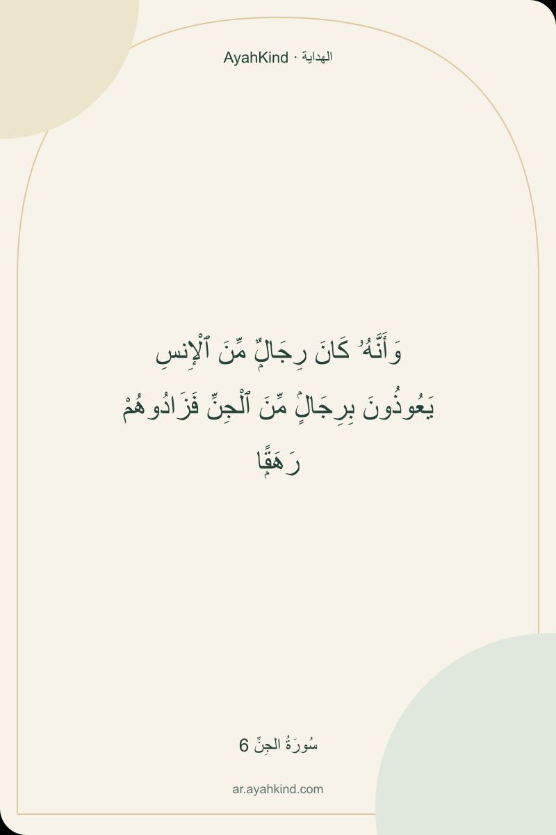 وَأَنَّهُۥ كَانَ رِجَالٌۭ مِّنَ ٱلْإِنسِ يَعُوذُونَ بِرِجَالٍۢ مِّنَ ٱلْجِنِّ فَزَادُوهُمْ رَهَقًۭا — سُورَةُ الجِنِّ 6