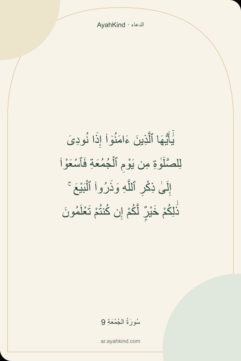 يَٰٓأَيُّهَا ٱلَّذِينَ ءَامَنُوٓا۟ إِذَا نُودِىَ لِلصَّلَوٰةِ مِن يَوْمِ ٱلْجُمُعَةِ فَٱسْعَوْا۟ إِلَىٰ ذِكْرِ ٱللَّهِ وَذَرُوا۟ ٱلْبَيْعَ ۚ ذَٰلِكُمْ خَيْرٌۭ لَّكُمْ إِن كُنتُمْ تَعْلَمُونَ — سُورَةُ الجُمُعَةِ 9