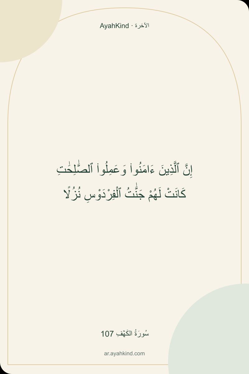 إِنَّ ٱلَّذِينَ ءَامَنُوا۟ وَعَمِلُوا۟ ٱلصَّٰلِحَٰتِ كَانَتْ لَهُمْ جَنَّٰتُ ٱلْفِرْدَوْسِ نُزُلًا — سُورَةُ الكَهۡفِ 107