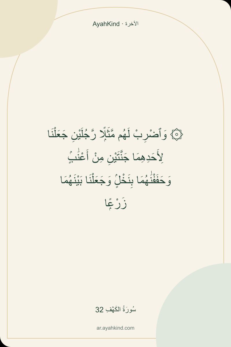 ۞ وَٱضْرِبْ لَهُم مَّثَلًۭا رَّجُلَيْنِ جَعَلْنَا لِأَحَدِهِمَا جَنَّتَيْنِ مِنْ أَعْنَٰبٍۢ وَحَفَفْنَٰهُمَا بِنَخْلٍۢ وَجَعَلْنَا بَيْنَهُمَا زَرْعًۭا — سُورَةُ الكَهۡفِ 32