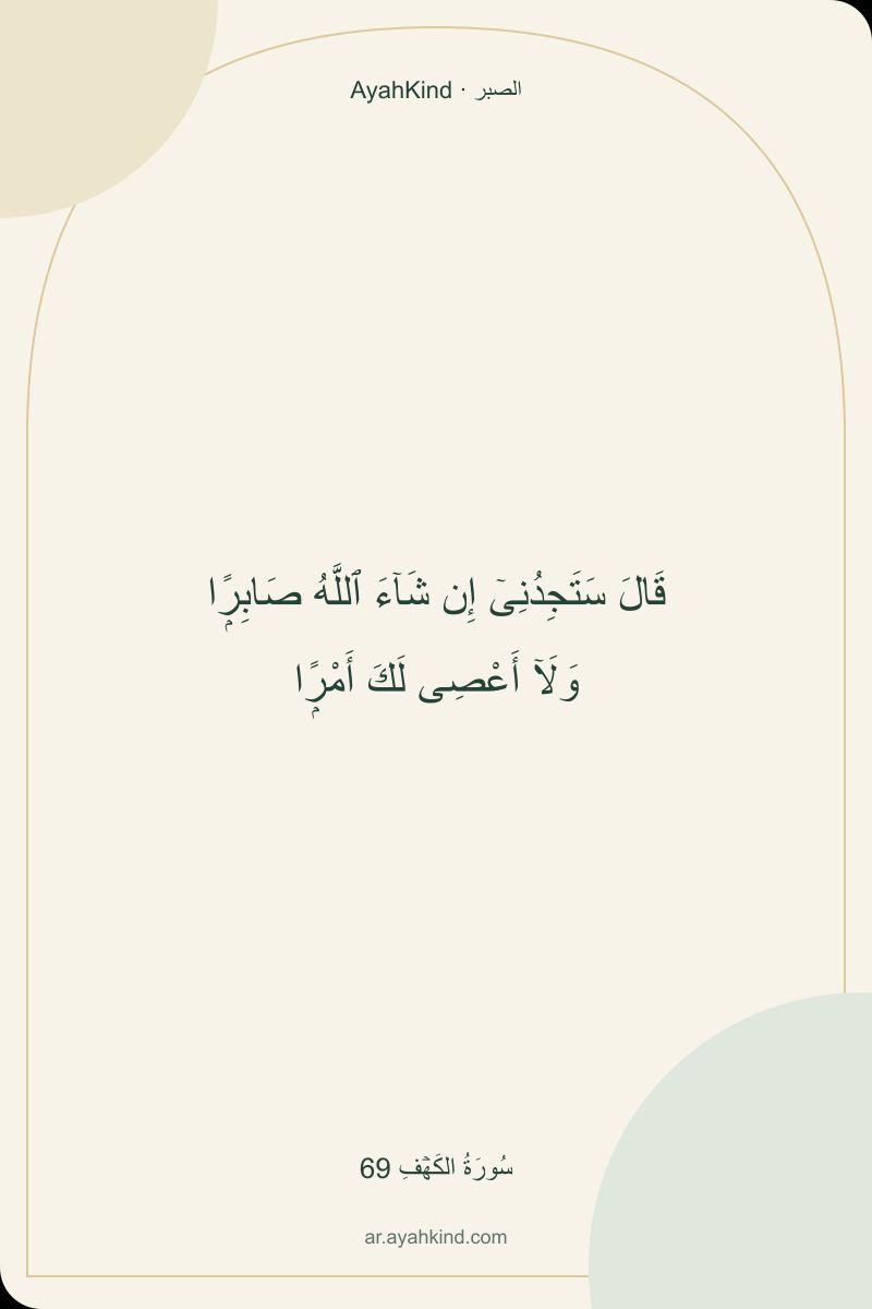قَالَ سَتَجِدُنِىٓ إِن شَآءَ ٱللَّهُ صَابِرًۭا وَلَآ أَعْصِى لَكَ أَمْرًۭا — سُورَةُ الكَهۡفِ 69