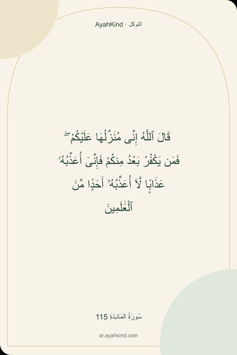 قَالَ ٱللَّهُ إِنِّى مُنَزِّلُهَا عَلَيْكُمْ ۖ فَمَن يَكْفُرْ بَعْدُ مِنكُمْ فَإِنِّىٓ أُعَذِّبُهُۥ عَذَابًۭا لَّآ أُعَذِّبُهُۥٓ أَحَدًۭا مِّنَ ٱلْعَٰلَمِينَ — سُورَةُ المَائـِدَةِ 115