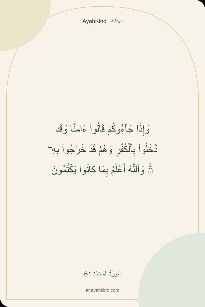 وَإِذَا جَآءُوكُمْ قَالُوٓا۟ ءَامَنَّا وَقَد دَّخَلُوا۟ بِٱلْكُفْرِ وَهُمْ قَدْ خَرَجُوا۟ بِهِۦ ۚ وَٱللَّهُ أَعْلَمُ بِمَا كَانُوا۟ يَكْتُمُونَ — سُورَةُ المَائـِدَةِ 61