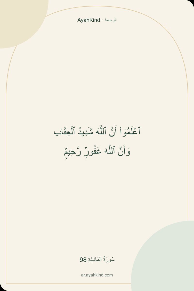 ٱعْلَمُوٓا۟ أَنَّ ٱللَّهَ شَدِيدُ ٱلْعِقَابِ وَأَنَّ ٱللَّهَ غَفُورٌۭ رَّحِيمٌۭ — سُورَةُ المَائـِدَةِ 98