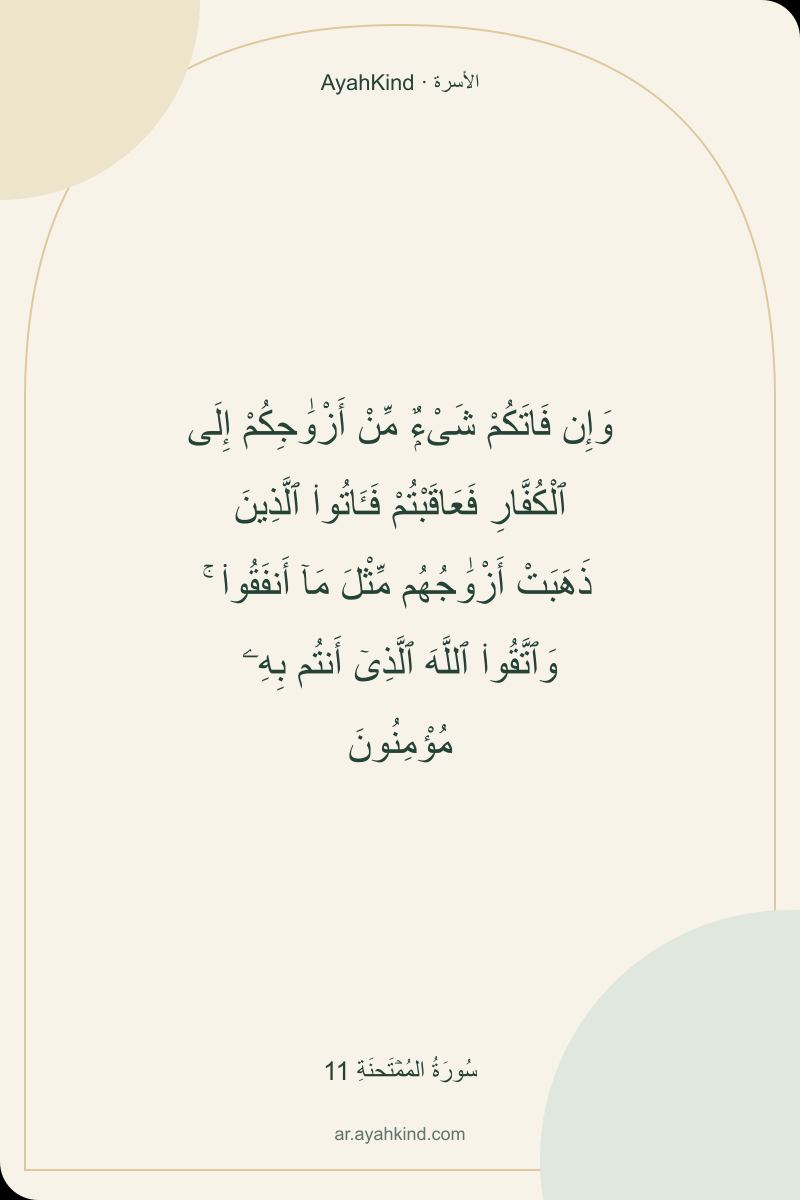 وَإِن فَاتَكُمْ شَىْءٌۭ مِّنْ أَزْوَٰجِكُمْ إِلَى ٱلْكُفَّارِ فَعَاقَبْتُمْ فَـَٔاتُوا۟ ٱلَّذِينَ ذَهَبَتْ أَزْوَٰجُهُم مِّثْلَ مَآ أَنفَقُوا۟ ۚ وَٱتَّقُوا۟ ٱللَّهَ ٱلَّذِىٓ أَنتُم بِهِۦ مُؤْمِنُونَ — سُورَةُ المُمۡتَحنَةِ 11