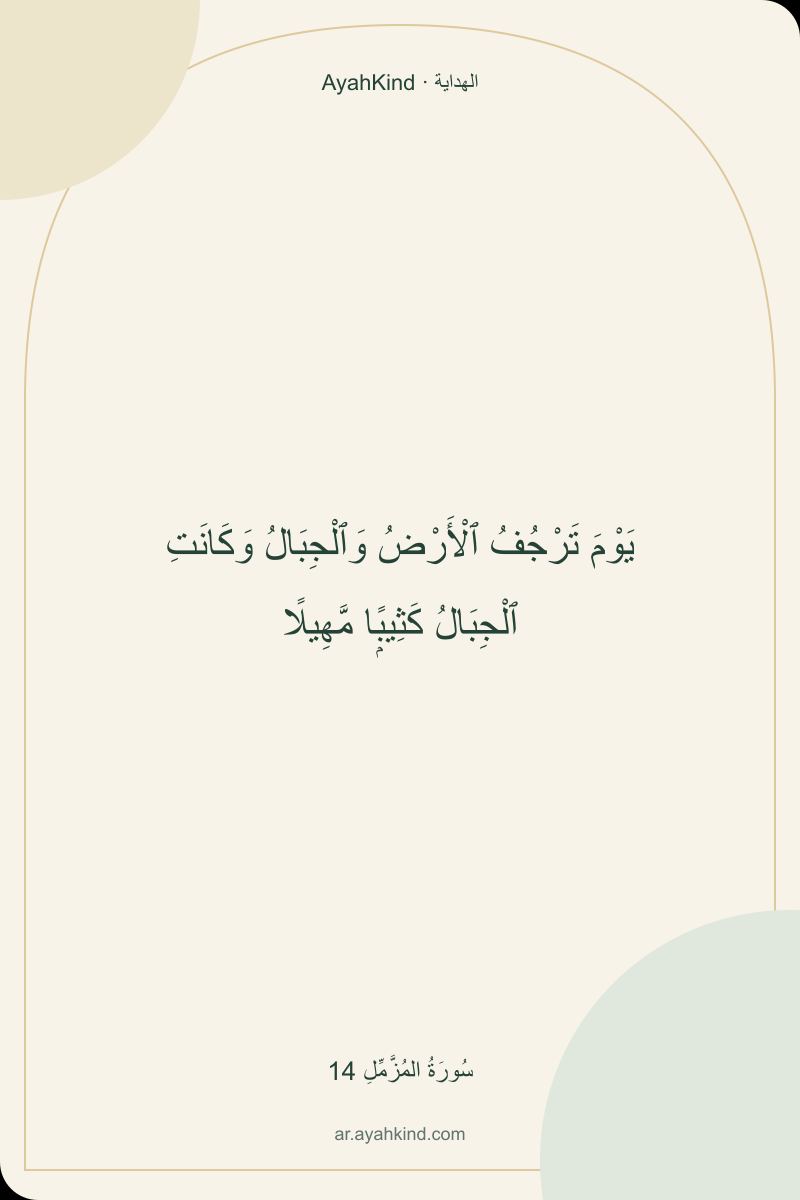 يَوْمَ تَرْجُفُ ٱلْأَرْضُ وَٱلْجِبَالُ وَكَانَتِ ٱلْجِبَالُ كَثِيبًۭا مَّهِيلًا — سُورَةُ المُزَّمِّلِ 14