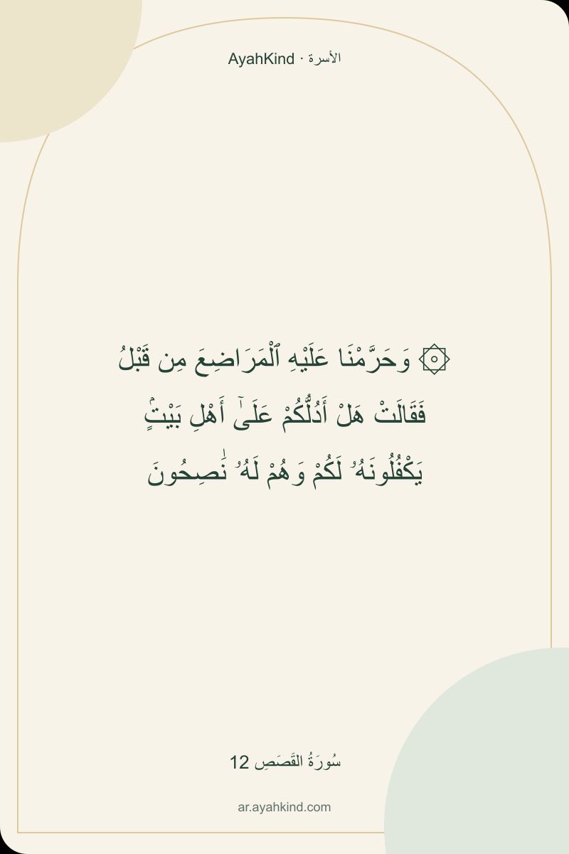 ۞ وَحَرَّمْنَا عَلَيْهِ ٱلْمَرَاضِعَ مِن قَبْلُ فَقَالَتْ هَلْ أَدُلُّكُمْ عَلَىٰٓ أَهْلِ بَيْتٍۢ يَكْفُلُونَهُۥ لَكُمْ وَهُمْ لَهُۥ نَٰصِحُونَ — سُورَةُ القَصَصِ 12